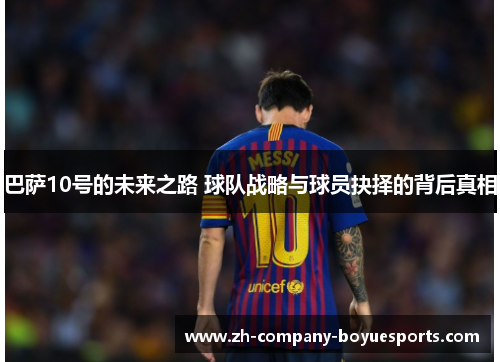 巴萨10号的未来之路 球队战略与球员抉择的背后真相