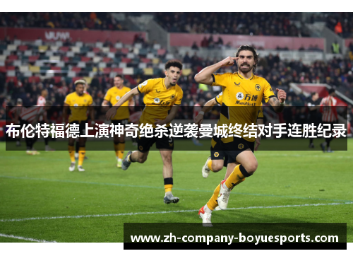 布伦特福德上演神奇绝杀逆袭曼城终结对手连胜纪录 布伦特福德上演神奇绝杀逆袭曼城终结对手连胜纪录