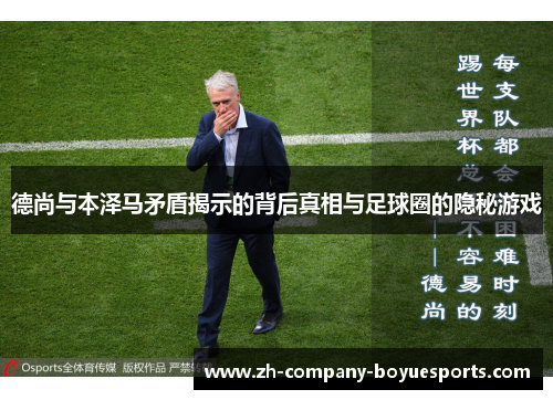 德尚与本泽马矛盾揭示的背后真相与足球圈的隐秘游戏 德尚与本泽马矛盾揭示的背后真相与足球圈的隐秘游戏