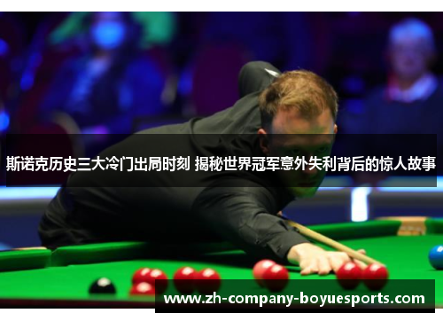 斯诺克历史三大冷门出局时刻 揭秘世界冠军意外失利背后的惊人故事