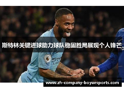 斯特林关键进球助力球队稳固胜局展现个人锋芒
