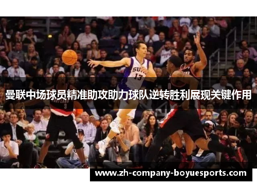 曼联中场球员精准助攻助力球队逆转胜利展现关键作用