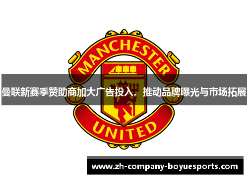 曼联新赛季赞助商加大广告投入，推动品牌曝光与市场拓展