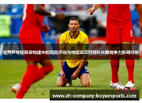 世界杯年轻阵容构建中的风险评估与成绩波动对球队长期竞争力影响分析