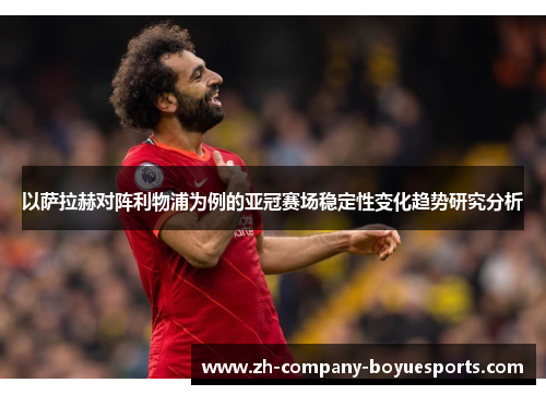 以萨拉赫对阵利物浦为例的亚冠赛场稳定性变化趋势研究分析