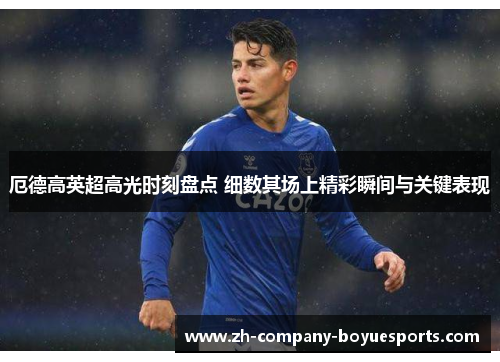 厄德高英超高光时刻盘点 细数其场上精彩瞬间与关键表现 厄德高英超高光时刻盘点 细数其场上精彩瞬间与关键表现
