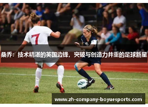 桑乔：技术精湛的英国边锋，突破与创造力并重的足球新星