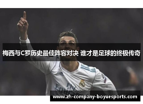 梅西与C罗历史最佳阵容对决 谁才是足球的终极传奇