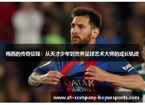 梅西的传奇征程：从天才少年到世界足球艺术大师的成长轨迹