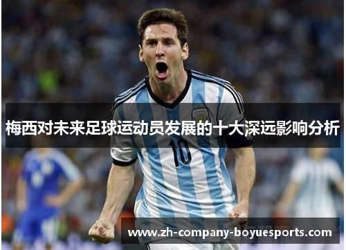 梅西对未来足球运动员发展的十大深远影响分析