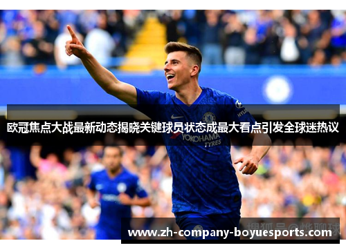 欧冠焦点大战最新动态揭晓关键球员状态成最大看点引发全球迷热议