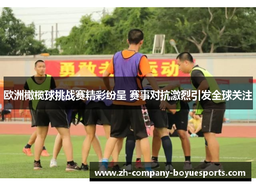 欧洲橄榄球挑战赛精彩纷呈 赛事对抗激烈引发全球关注