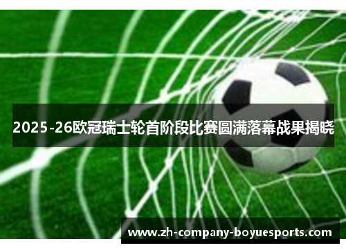 2025-26欧冠瑞士轮首阶段比赛圆满落幕战果揭晓