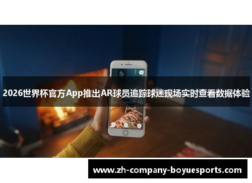 2026世界杯官方App推出AR球员追踪球迷现场实时查看数据体验