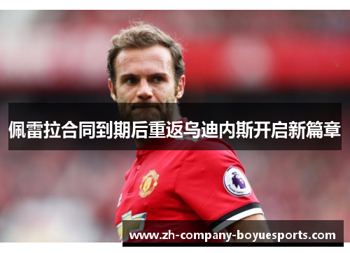 佩雷拉合同到期后重返乌迪内斯开启新篇章