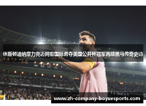休斯顿迪纳摩力克迈阿密国际勇夺美国公开杯冠军再续黑马传奇史诗