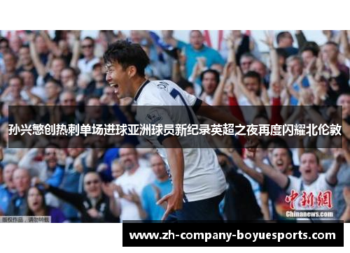 孙兴慜创热刺单场进球亚洲球员新纪录英超之夜再度闪耀北伦敦
