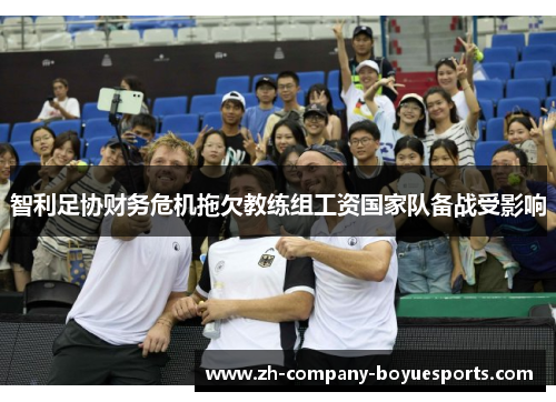 智利足协财务危机拖欠教练组工资国家队备战受影响