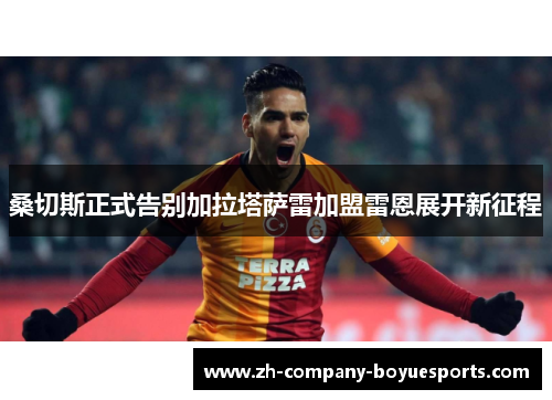桑切斯正式告别加拉塔萨雷加盟雷恩展开新征程
