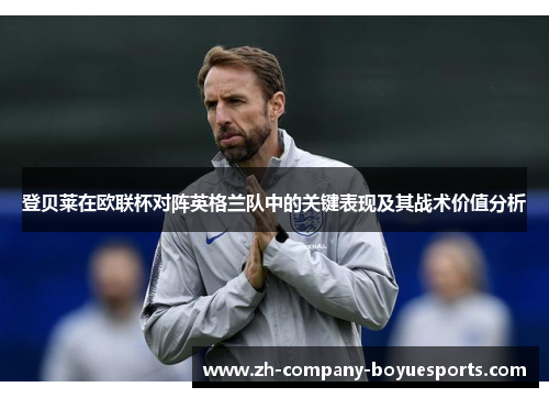登贝莱在欧联杯对阵英格兰队中的关键表现及其战术价值分析