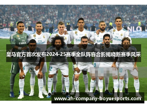 皇马官方首次发布2024-25赛季全队阵容合影揭晓新赛季风采