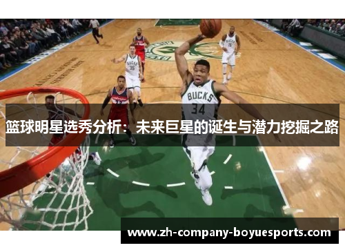 篮球明星选秀分析：未来巨星的诞生与潜力挖掘之路