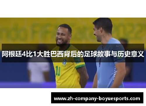 阿根廷4比1大胜巴西背后的足球故事与历史意义 阿根廷4比1大胜巴西背后的足球故事与历史意义