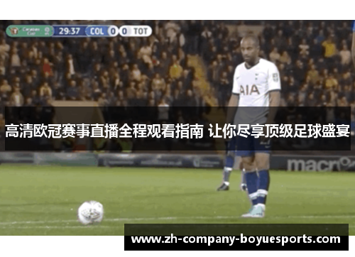 高清欧冠赛事直播全程观看指南 让你尽享顶级足球盛宴