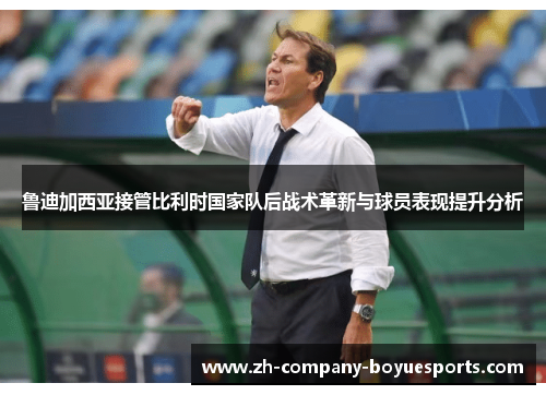 鲁迪加西亚接管比利时国家队后战术革新与球员表现提升分析
